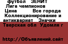 1.1) футбол : ЗЕНИТ 08-09 Лига чемпионов  № 13 › Цена ­ 590 - Все города Коллекционирование и антиквариат » Значки   . Тверская обл.,Удомля г.